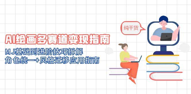 AI绘画多赛道变现指南：MJ基础到进阶技巧拆解，角色统一+风格迁移应用指南-hcnxn