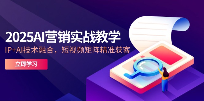 2025AI营销实战教学-5月，IP+AI技术融合，短视频矩阵精准获客-hcnxn