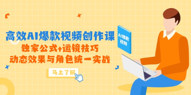 高效AI爆款视频创作课，独家公式+运镜技巧，动态效果与角色统一实战-hcnxn