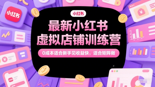 最新小红书虚拟店铺训练营，0成本适合新手见收益快，适合矩阵做-hcnxn