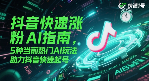 抖音快速涨粉AI指南，5种当前热门AI玩法，助力抖音快速起号-hcnxn