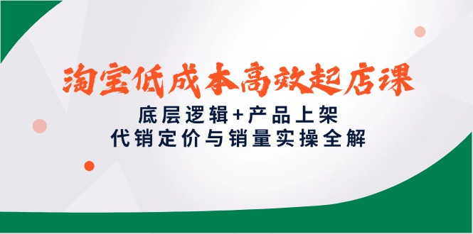 淘宝低成本高效起店课，底层逻辑+产品上架，代销定价与销量实操全解-hcnxn