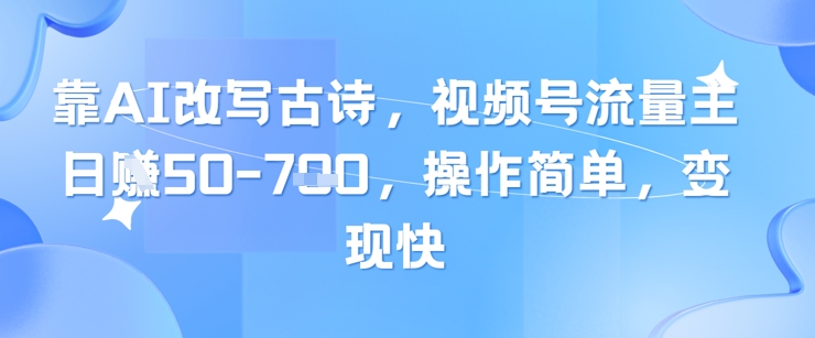 靠AI改写古诗，视频号流量主日入几张，操作简单，变现快-hcnxn