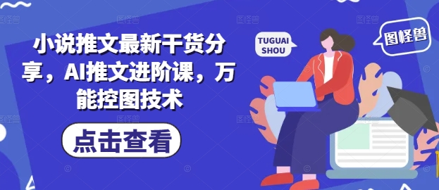 小说推文最新干货分享，AI推文进阶课，万能控图技术-hcnxn