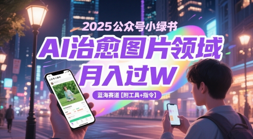 2025公众号小绿书AI治愈图片领域，月入过W，蓝海赛道【附工具+指令】-hcnxn