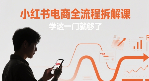小红书电商全流程拆解课，学这一门就够了-hcnxn