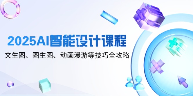 2025AI智能设计课程，文生图、图生图、动画漫游等技巧全攻略-hcnxn