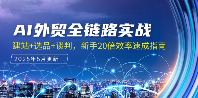 AI外贸全链路实战，建站+选品+谈判，新手20倍效率速成指南-hcnxn