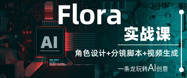 Flora实战课：角色设计+分镜脚本+视频生成，一条龙玩转AI创意-hcnxn