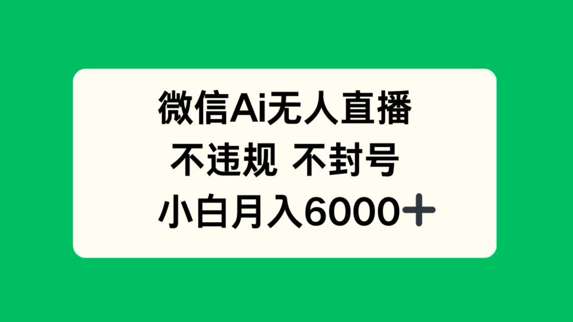 微信AI无人直播，不违规 不封号 ，小白月入6000+-hcnxn