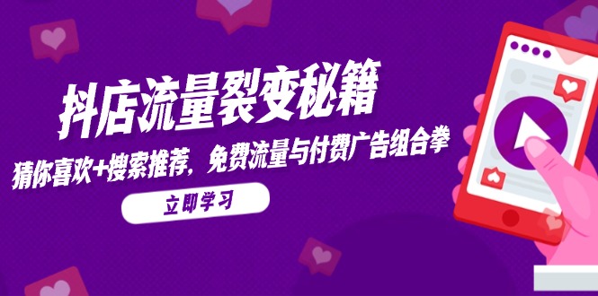 抖店流量裂变秘籍，猜你喜欢，搜索推荐，免费流量与付费广告组合拳-hcnxn