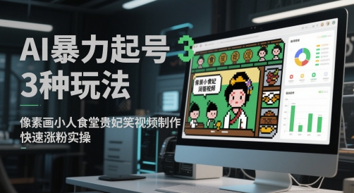 AI暴力起号3种玩法，像素画小人食堂贵妃搞笑视频制作，快速涨粉实操-hcnxn