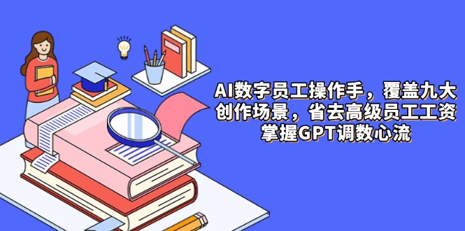 AI数字员工操作手，9大场景内容创作，省去高级员工工资，掌握GPT调数心流-hcnxn