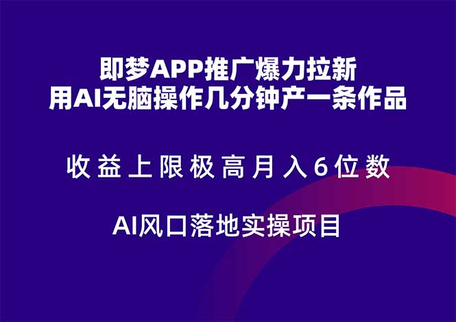 即梦APP推广爆力拉新，收益上限极高，月入6位数，AI风口落地实操项目。-hcnxn
