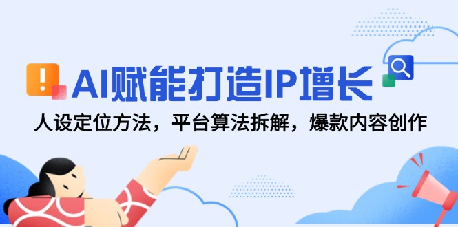 AI赋能打造IP增长，人设定位方法，平台算法拆解，爆款内容创作-hcnxn
