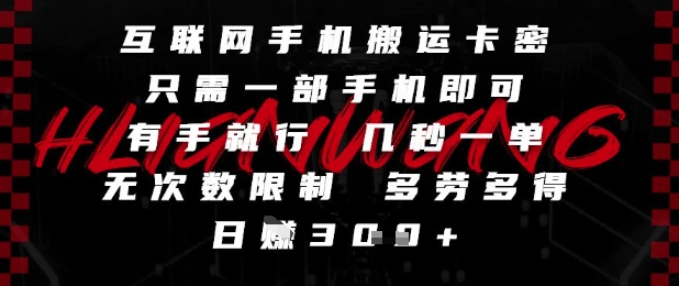 互联网手机搬运卡密，只需一部手机即可，有手就行，几秒一单，无次数限制，多劳多得，日入3张【揭秘】-hcnxn