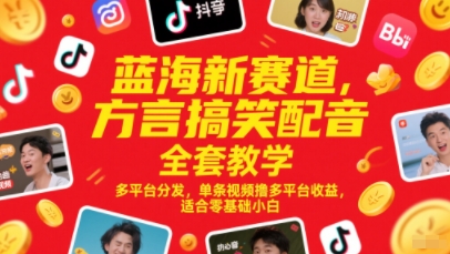 蓝海新赛道，方言搞笑配音全套教学，多平台分发，单条视频撸多平台收益，适合零基础小白-hcnxn