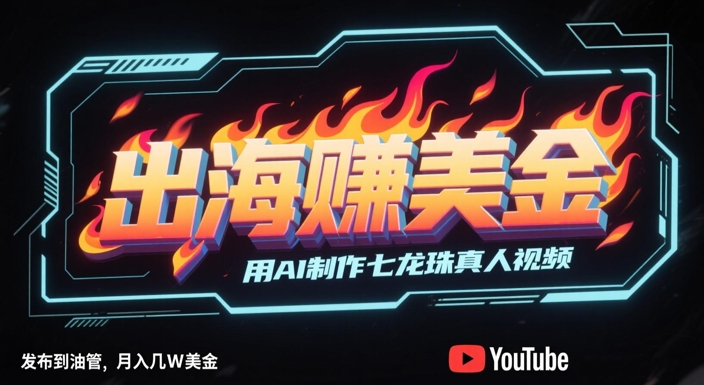 出海挣美金，用AI制作七龙珠真人视频，发布到油管，条条爆火，月入几W美刀-hcnxn