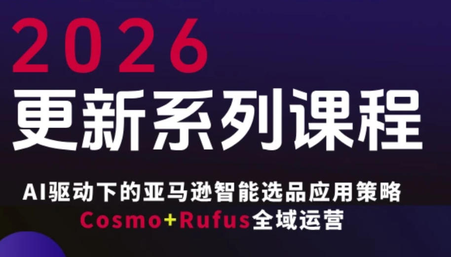 跨境亚马逊FBA系统课程，AI驱动下的亚马逊智能选品应用策略Cosmo+Rufus全域运营(更新26年4月)-hcnxn