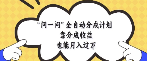 问一问全自动分成计划，靠分成收益也能月入过1W【揭秘】-hcnxn