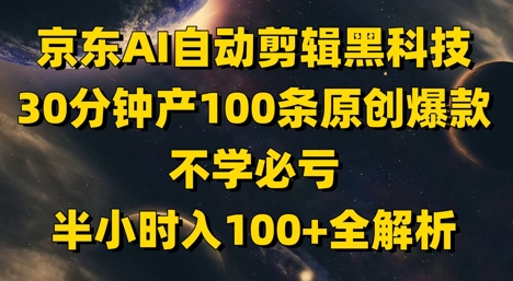 京东AI自动剪辑黑科技，30分钟产100条原创爆款，不学必亏！半小时入100+全解析-hcnxn