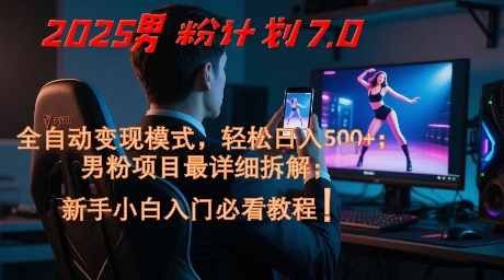 2025男粉计划7.0，全自动变现模式，轻松日入5张+，新手小白必看课程-hcnxn