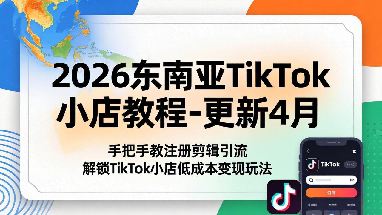 2026东南亚TikTok小店教程-更新4月，手把手教注册剪辑引流，解锁TikTok小店低成本变现玩法-hcnxn