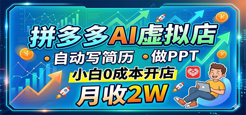 拼多多AI虚拟店，自动写简历做PPT，小白0成本开店，月收2W稳如狗-hcnxn