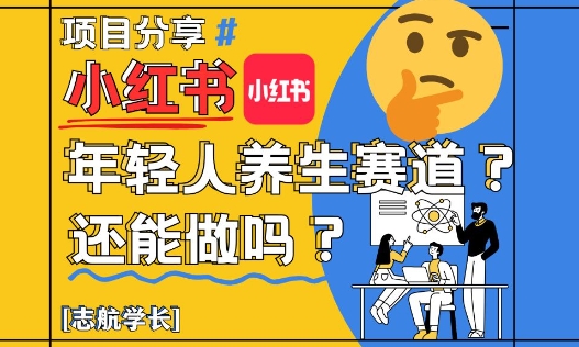 小红书年轻人养生赛道？真的还能做吗？详细讲解！-hcnxn