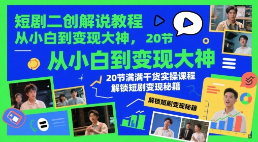 短剧二创解说教程，从小白到变现大神，20节满满干货实操课程，解锁短剧变现秘籍-hcnxn