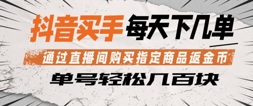 抖音买手通过直播间购买指定商品返金币，每天几单，轻松日入几张【揭秘】-hcnxn