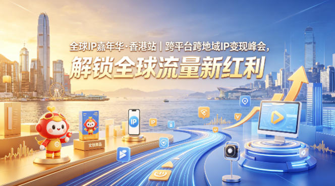 全球IP嘉年华·香港站｜跨平台跨地域IP变现峰会，解锁全球流量新红利-hcnxn