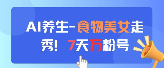 AI养生新玩法，食物美女走秀，7天万粉号-hcnxn