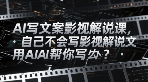 AI写文案影视解说课，自己不会写影视解说文案怎么办？用AI帮你写-hcnxn