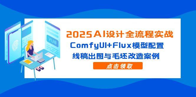 2025AI设计全流程实战：ComfyUI+Flux模型配置，线稿出图与毛坯改造案例-hcnxn