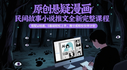 原创悬疑漫画民间故事小说推文全新完整课程， 搭配ai绘画，0基础轻松上手，撸分成和伙伴计划-hcnxn
