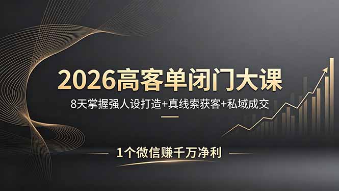 2026高客单闭门大课，8 天掌握强人设打造 + 真线索获客 + 私域成交，1 个微信赚千万净利-hcnxn