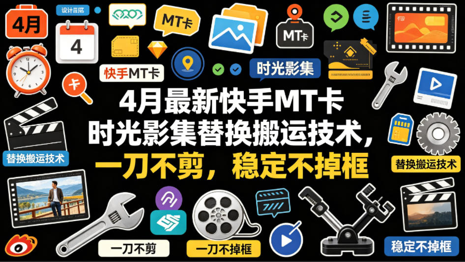 4月最新快手MT卡时光影集替换搬运技术，一刀不剪，稳定不掉框-hcnxn