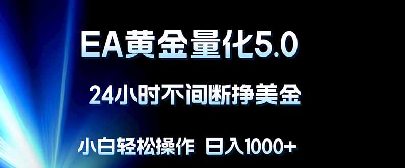 EA黄金量化5.0，24小时不间断挣美金，小白轻松上手，日入1000+-hcnxn