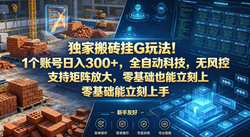独家搬砖挂G玩法！1个账号日入300+，全自动科技，无风控支持矩阵放大，零基础也能立刻上手【揭秘】-hcnxn