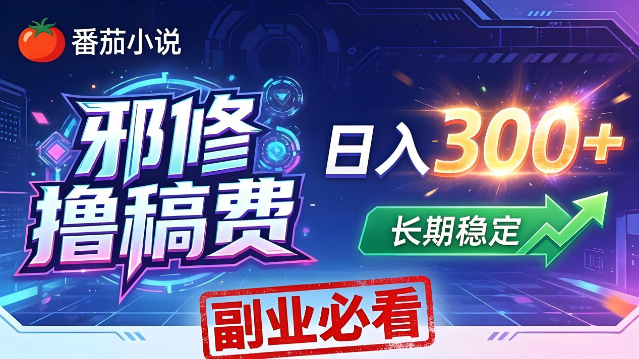 番茄邪修撸稿费，日入300+，每天 20 分钟！0 门槛躺赚，小白副业首选！-hcnxn