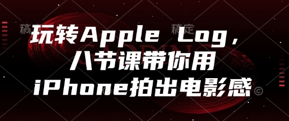 玩转Apple Log，八节课带你用iPhone拍出电影感-hcnxn