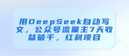 用DeepSeek自动写文，公众号流量主7天收益破千，红利项目-hcnxn