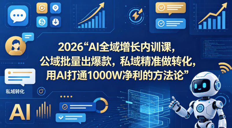 2026AI全域增长内训课，公域批量出爆款，私域精准做转化，用AI打通1000W净利的方法论(更新)-hcnxn