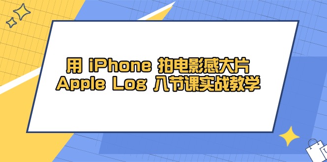 用 iPhone 拍电影感大片，Apple Log 8节课实战教学-hcnxn