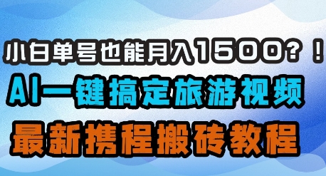 小白单号也能月入1500？AI一键搞定旅游视频，最新携程搬砖教程-hcnxn