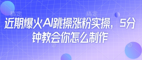 近期爆火AI跳操涨粉实操，5分钟教会你怎么制作-hcnxn