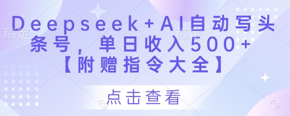 Deepseek+AI自动写头条号，单日收入500+ 【附赠指令大全】-hcnxn