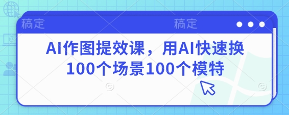 AI作图提效课，用AI快速换100个场景100个模特-hcnxn