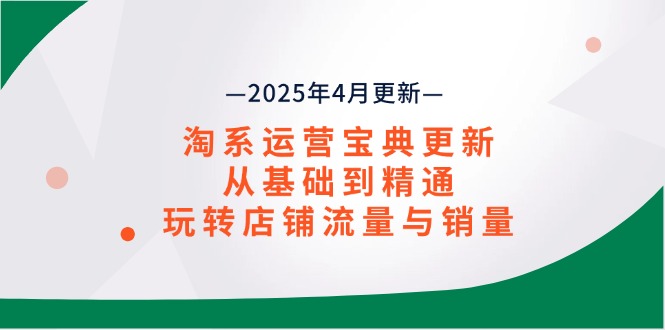 淘系运营宝典2025年4月更新，从基础到精通，玩转店铺流量与销量-hcnxn